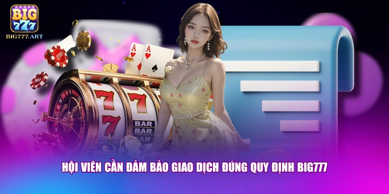 Hội viên cần đảm bảo giao dịch đúng quy định BIG777