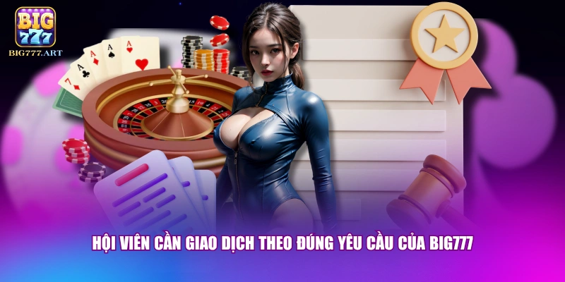 Hội viên cần giao dịch theo đúng yêu cầu của BIG777
