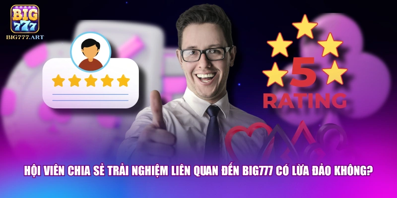 BIG777 Có Lừa Đảo Không? - Sự Thật Đằng Sau Các Tin Đồn 3 Hội viên chia sẻ trải nghiệm liên quan đến BIG777 có lừa đảo không?