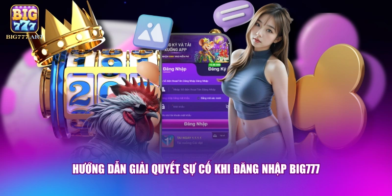 Đăng Nhập BIG777 - Thao Tác Chỉ 10 Giây Không Lo Bị Chặn 3 Hướng dẫn giải quyết sự cố khi đăng nhập BIG777