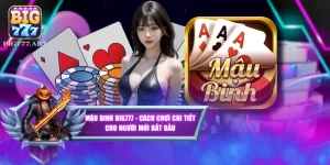 Mậu Binh BIG777 - Cách Chơi Chi Tiết Cho Người Mới Bắt Đầu
