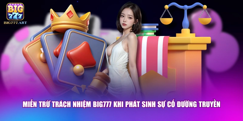 Miễn trừ trách nhiệm BIG777 khi phát sinh sự cố đường truyền