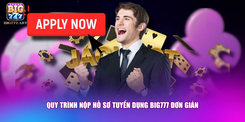 Quy trình nộp hồ sơ tuyển dụng BIG777 đơn giản