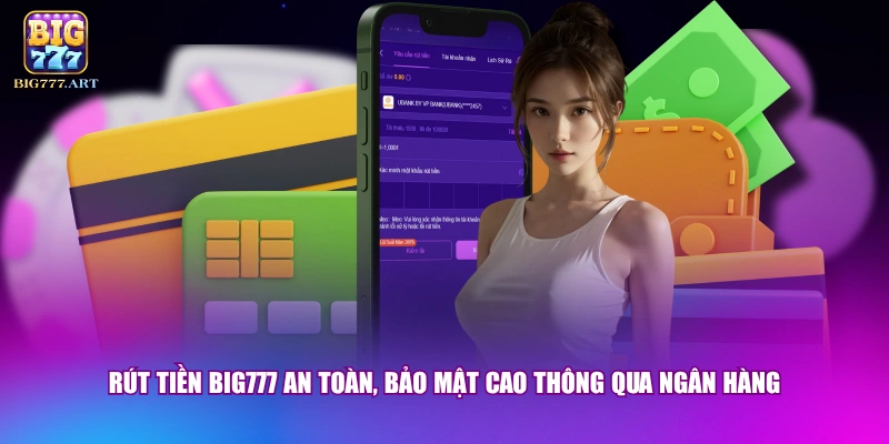 Rút tiền BIG777 an toàn, bảo mật cao thông qua ngân hàng