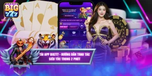 Tải App BIG777 - Hướng Dẫn Thao Tác Siêu Tốc Trong 2 Phút