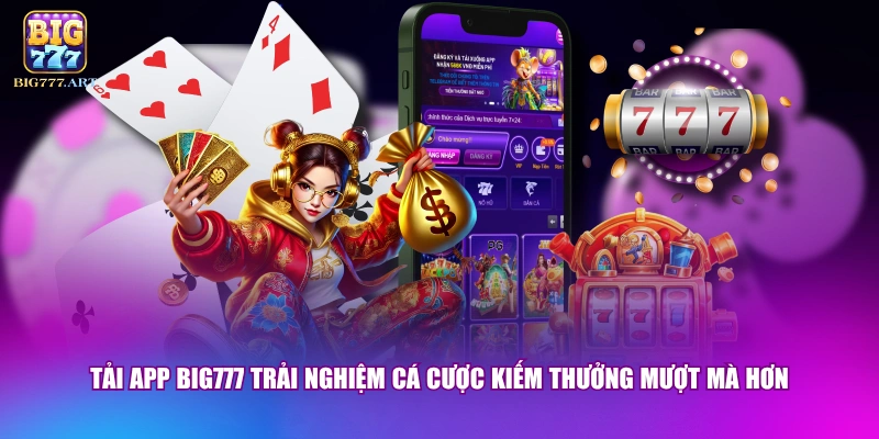 Tải app BIG777 trải nghiệm cá cược kiếm thưởng mượt mà hơn