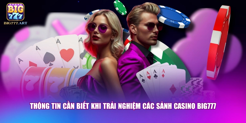 Thông tin cần biết khi trải nghiệm các sảnh casino BIG777