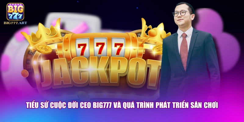 CEO BIG777 - Nhà Lãnh Đạo Tài Ba Với 10 Năm Kinh Nghiệm 1 Tiểu sử cuộc đời CEO BIG777 và quá trình phát triển sân chơi