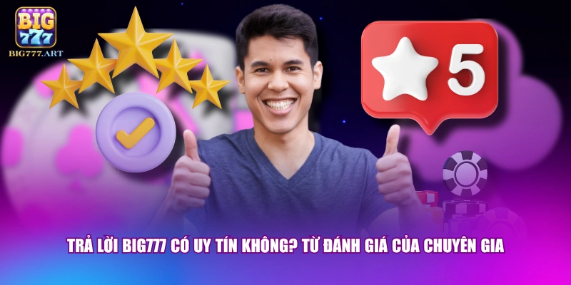 BIG777 Có Uy Tín Không? Sự Thật Về Sân Chơi 2 Triệu Hội Viên 1 Trả lời BIG777 có uy tín không? từ đánh giá của chuyên gia