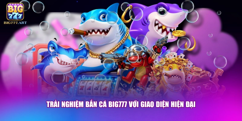 Trải nghiệm bắn cá BIG777 với giao diện hiện đại 
