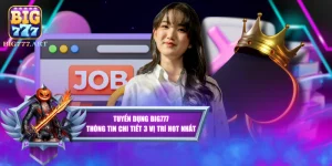 Tuyển Dụng BIG777 - Thông Tin Chi Tiết 3 Vị Trí Hot Nhất