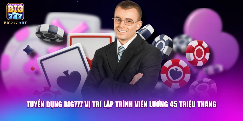 Tuyển dụng BIG777 vị trí lập trình viên lương 45 triệu tháng