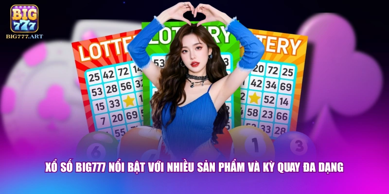 Xổ số BIG777 nổi bật với nhiều sản phẩm và kỳ quay đa dạng 
